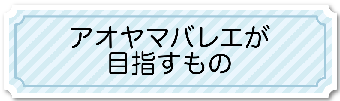 青山バレエが目指すもの 青山バレエが目指すもの